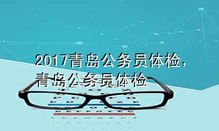 2017青島公務(wù)員體檢，青島 公務(wù)員體檢