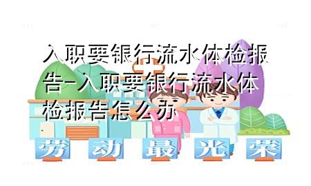 入職要銀行流水體檢報告-入職要銀行流水體檢報告怎么辦