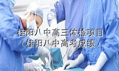 桂陽(yáng)八中高三體檢項目（桂陽(yáng)八中高考成績(jì)）