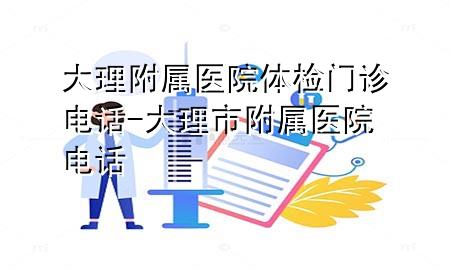 大理附屬醫院體檢門(mén)診電話(huà)-大理市附屬醫院電話(huà)